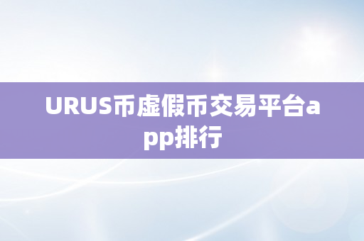 URUS币虚假币交易平台app排行