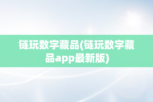 链玩数字藏品(链玩数字藏品app最新版)
