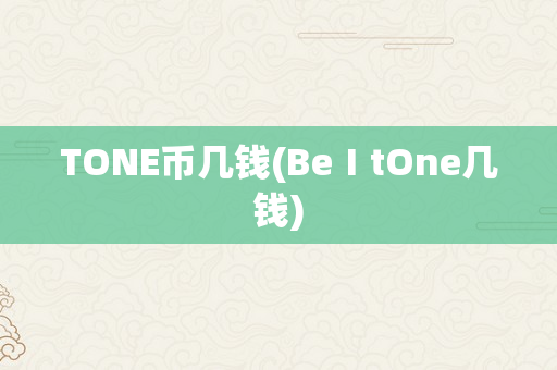 TONE币几钱(BeⅠtOne几钱)