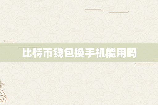 比特币钱包换手机能用吗