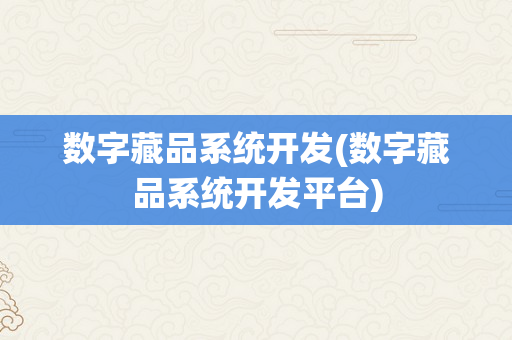 数字藏品系统开发(数字藏品系统开发平台)