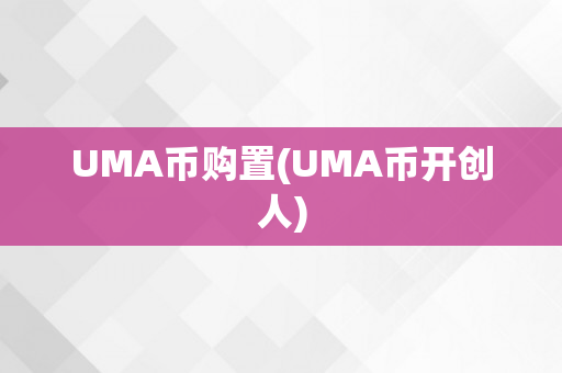 UMA币购置(UMA币开创人)