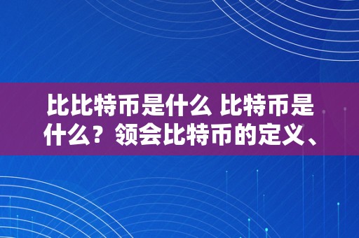比比特币是什么 比特币是什么？领会比特币的定义、特点和将来开展趋向 