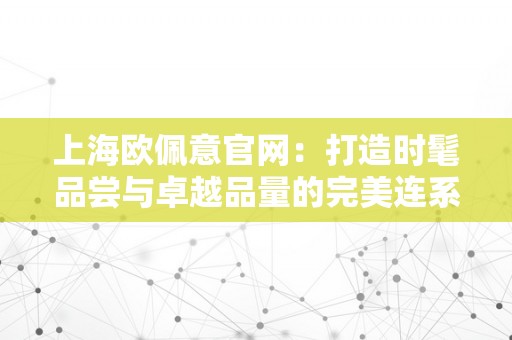 上海欧佩意官网：打造时髦品尝与卓越品量的完美连系