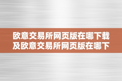 欧意交易所网页版在哪下载及欧意交易所网页版在哪下载啊