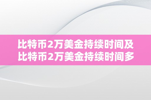 比特币2万美金持续时间及比特币2万美金持续时间多久