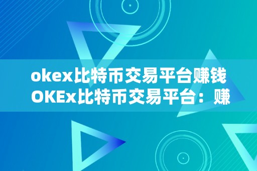 okex比特币交易平台赚钱 OKEx比特币交易平台：赚钱的时机与战略解析 