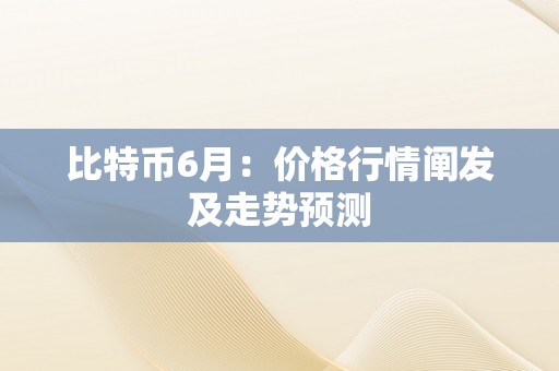比特币6月：价格行情阐发及走势预测