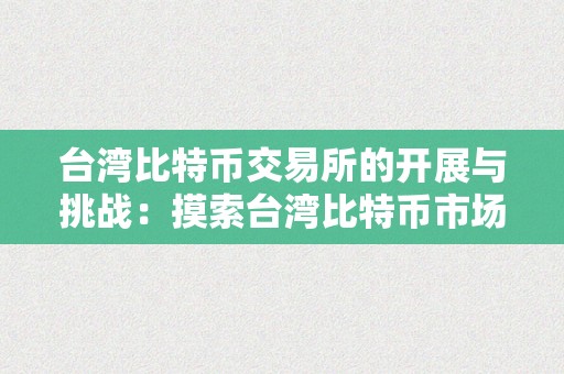 台湾比特币交易所的开展与挑战：摸索台湾比特币市场的潜力与前景