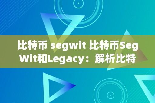 比特币 segwit 比特币SegWit和Legacy：解析比特币的扩容计划及其影响 比特币segwit和legacy