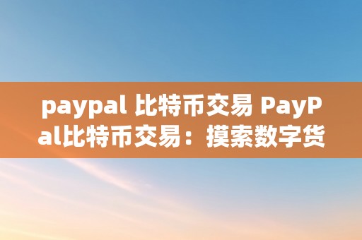 paypal 比特币交易 PayPal比特币交易：摸索数字货币与电子付出的新时代 paypal比特币交易