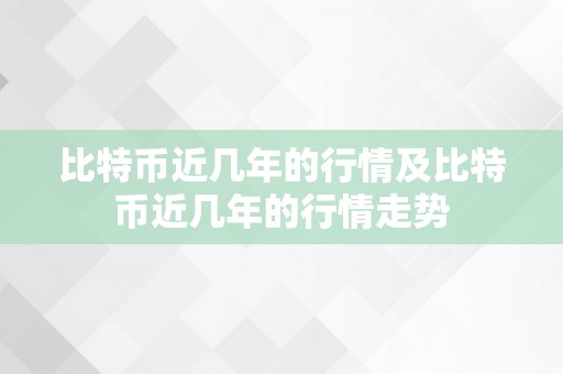 比特币近几年的行情及比特币近几年的行情走势