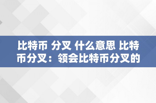 比特币 分叉 什么意思 比特币分叉：领会比特币分叉的含义及其详细解释 比特币分叉什么意思