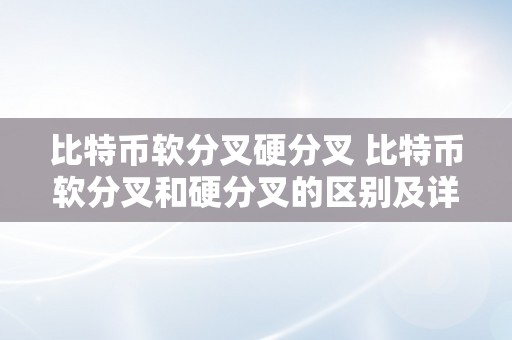 比特币软分叉硬分叉 比特币软分叉和硬分叉的区别及详细解析 比特币软分叉硬分叉区别