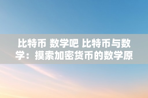 比特币 数学吧 比特币与数学：摸索加密货币的数学原理和数学题 比特币 数学题