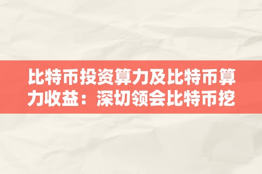 比特币投资算力及比特币算力收益：深切领会比特币挖矿算力与投资回报