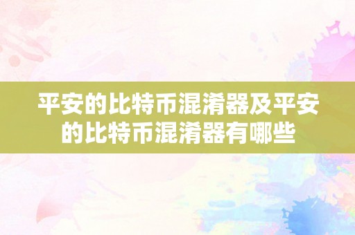 平安的比特币混淆器及平安的比特币混淆器有哪些