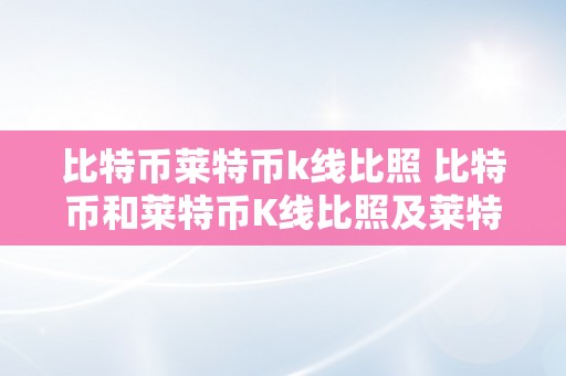 比特币莱特币k线比照 比特币和莱特币K线比照及莱特币比特币行情详细阐发 莱特币 比特币行情