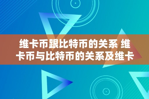 维卡币跟比特币的关系 维卡币与比特币的关系及维卡币的特点和应用 维卡币跟比特币的关系是什么