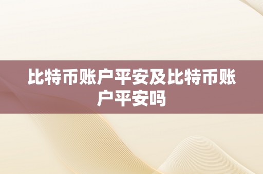 比特币账户平安及比特币账户平安吗