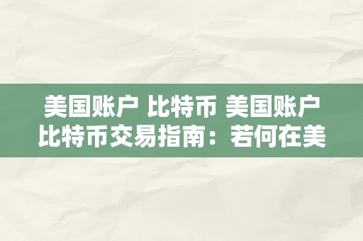 美国账户 比特币 美国账户比特币交易指南：若何在美国账户中停止比特币交易 美国账户 比特币怎么交易
