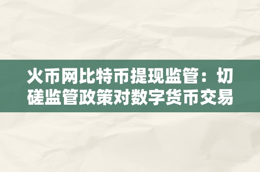火币网比特币提现监管：切磋监管政策对数字货币交易平台的影响与挑战