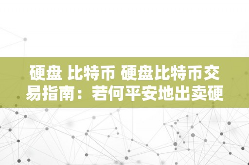 硬盘 比特币 硬盘比特币交易指南：若何平安地出卖硬盘中的比特币 硬盘比特币怎么卖