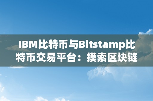 IBM比特币与Bitstamp比特币交易平台：摸索区块链手艺的将来