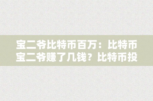 宝二爷比特币百万：比特币宝二爷赚了几钱？比特币投资的故事与成就