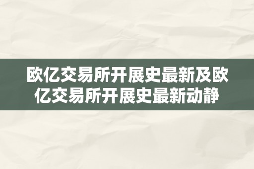 欧亿交易所开展史最新及欧亿交易所开展史最新动静