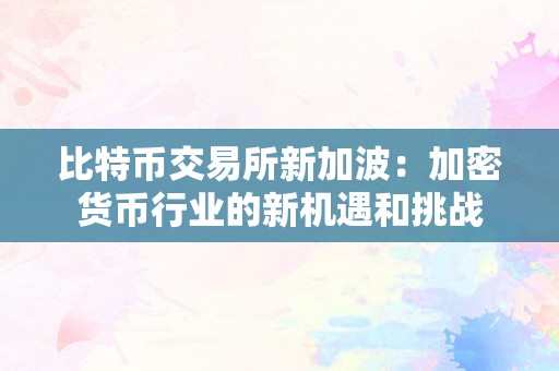 比特币交易所新加波：加密货币行业的新机遇和挑战