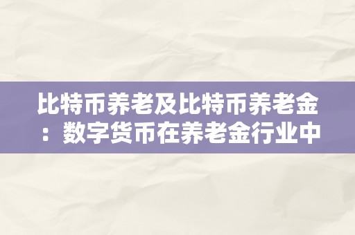 比特币养老及比特币养老金：数字货币在养老金行业中的应用与前景