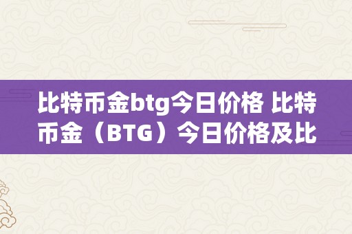 比特币金btg今日价格 比特币金（BTG）今日价格及比特币最新报价金色：详细描述 比特币最新报价金色