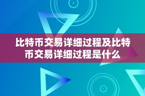 比特币交易详细过程及比特币交易详细过程是什么