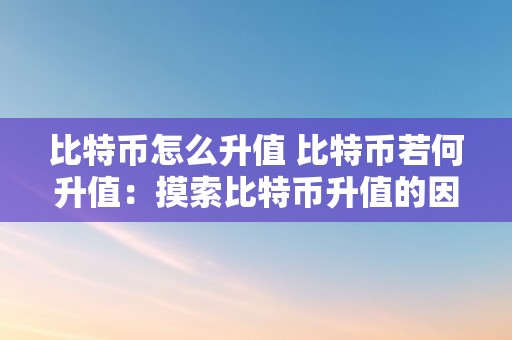 比特币怎么升值 比特币若何升值：摸索比特币升值的因素和战略 比特币怎么升值的