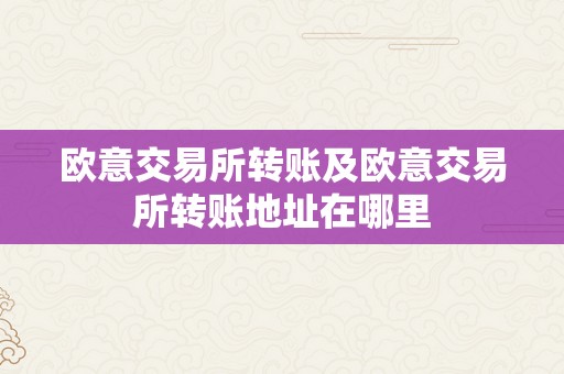 欧意交易所转账及欧意交易所转账地址在哪里