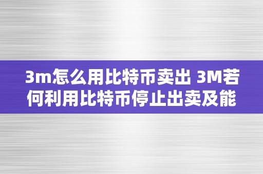 3m怎么用比特币卖出 3M若何利用比特币停止出卖及能否能够获得3M比特币？ 3m比特币还能拿到吗