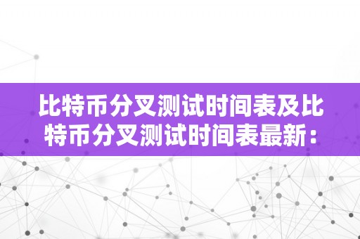 比特币分叉测试时间表及比特币分叉测试时间表最新：全面解析比特币分叉测试的汗青与最新动态