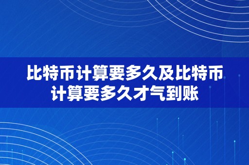 比特币计算要多久及比特币计算要多久才气到账