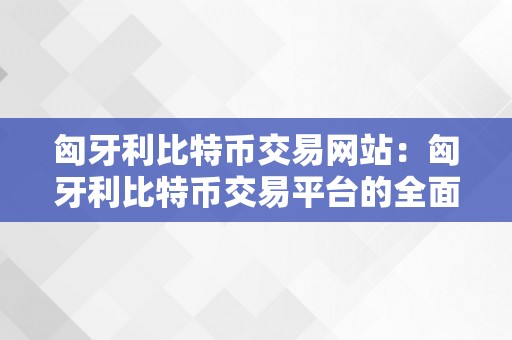 匈牙利比特币交易网站：匈牙利比特币交易平台的全面阐发与评估