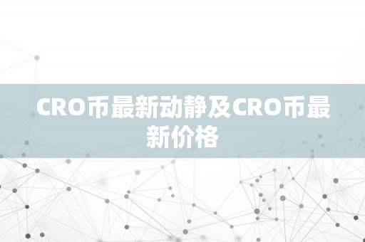 CRO币最新动静及CRO币最新价格