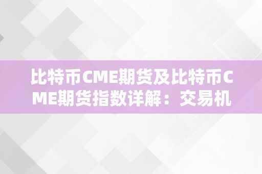 比特币CME期货及比特币CME期货指数详解：交易机造、市场影响与将来瞻望