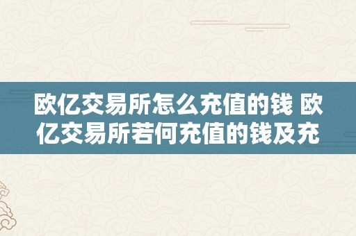 欧亿交易所怎么充值的钱 欧亿交易所若何充值的钱及充值办法详解 欧亿交易所怎么充值的钱啊