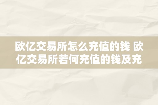 欧亿交易所怎么充值的钱 欧亿交易所若何充值的钱及充值办法详解 欧亿交易所怎么充值的钱啊
