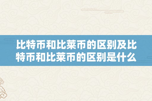 比特币和比莱币的区别及比特币和比莱币的区别是什么