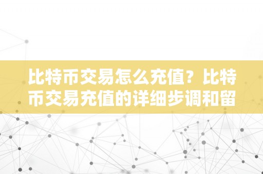比特币交易怎么充值？比特币交易充值的详细步调和留意事项