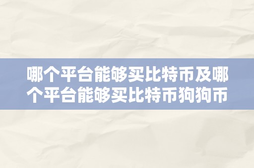 哪个平台能够买比特币及哪个平台能够买比特币狗狗币