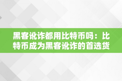 黑客讹诈都用比特币吗：比特币成为黑客讹诈的首选货币的原因和现状