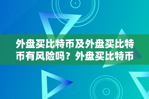 外盘买比特币及外盘买比特币有风险吗？外盘买比特币的风险阐发及投资建议