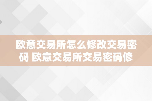 欧意交易所怎么修改交易密码 欧意交易所交易密码修改教程：详细步调及留意事项 欧意交易所怎么修改交易密码呢